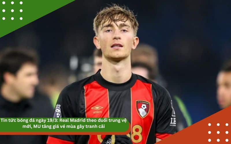 Tin tức bóng đá ngày 19/3: Real Madrid theo đuổi trung vệ mới, MU tăng giá vé mùa gây tranh cãi