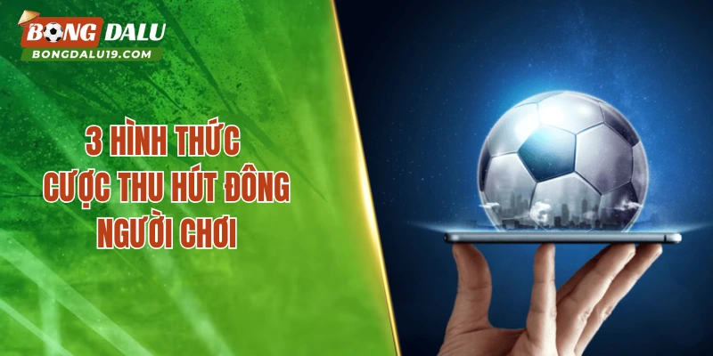 3 hình thức cược thu hút đông người chơi
