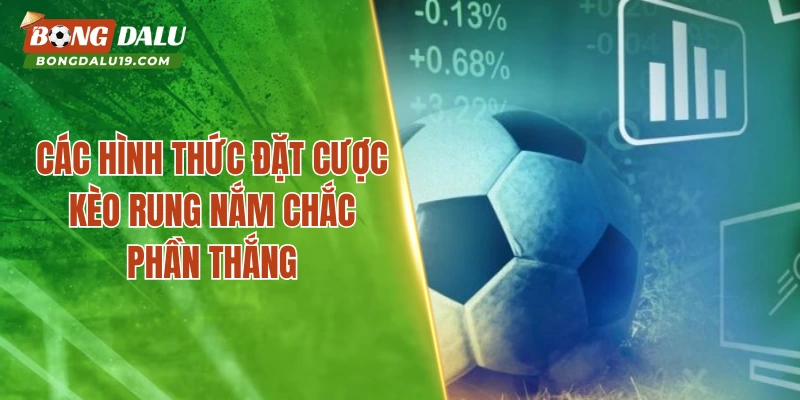 Các hình thức đặt cược kèo rung nắm chắc phần thắng