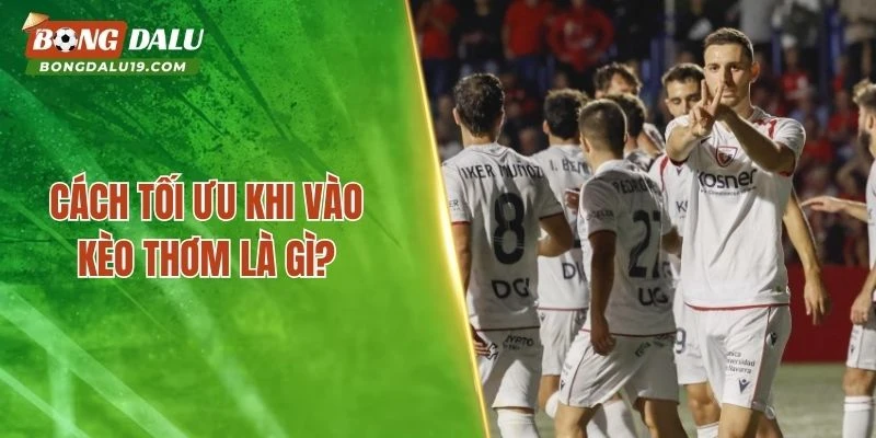 Cách tối ưu khi vào kèo thơm là gì?