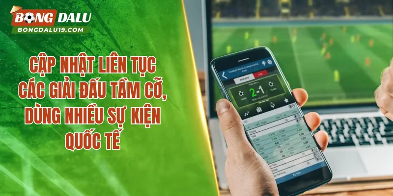 Cập nhật liên tục các giải đấu tầm cỡ, dùng nhiều sự kiện quốc tế