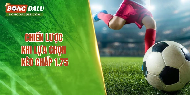 Chiến lược khi lựa chọn kèo chấp 1.75