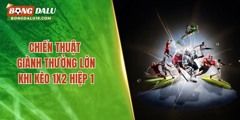 Chiến thuật giành thưởng lớn khi kèo 1X2 hiệp 1