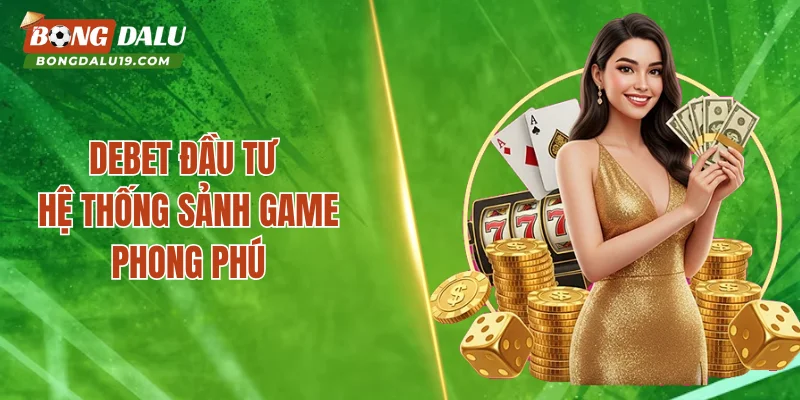 DEBET đầu tư hệ thống sảnh game phong phú