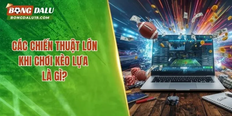 Các chiến thuật lớn khi chơi kèo lựa là gì?
