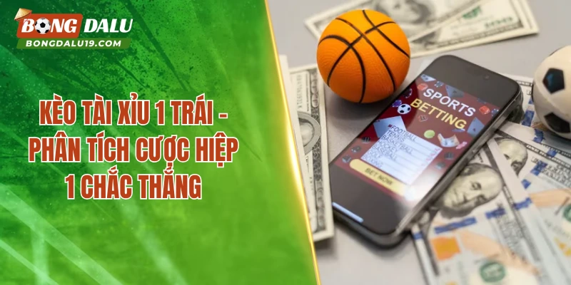 Kèo Tài Xỉu 1 Trái – Kinh Nghiệm Vào Tiền Của Cao Thủ