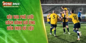 Kèo Vua Phá Lưới – Cách Đánh Giá Ứng Viên Theo Dữ Liệu