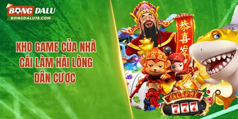 Kho game của nhà cái làm hài lòng dân cược