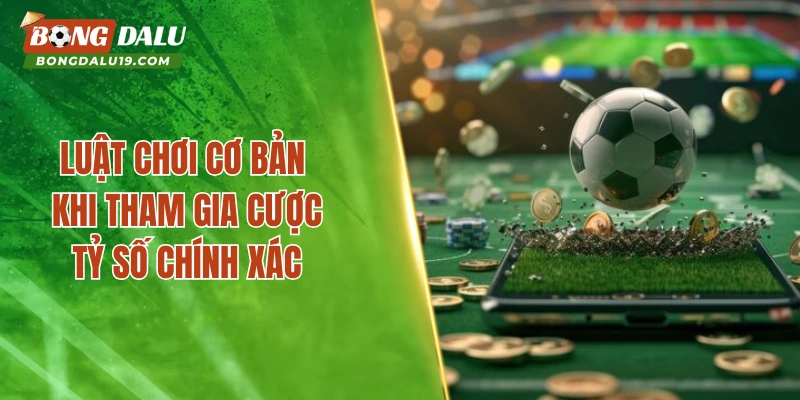 Luật chơi cơ bản khi tham gia cược tỷ số chính xác