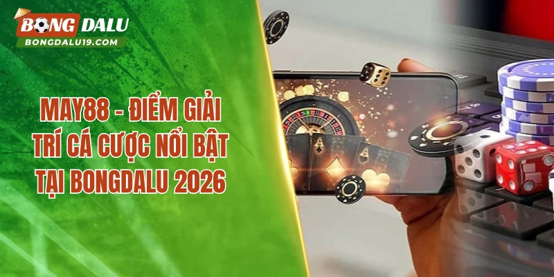 May88 – Điểm Giải Trí Cá Cược Nổi Bật Tại Bongdalu 2026
