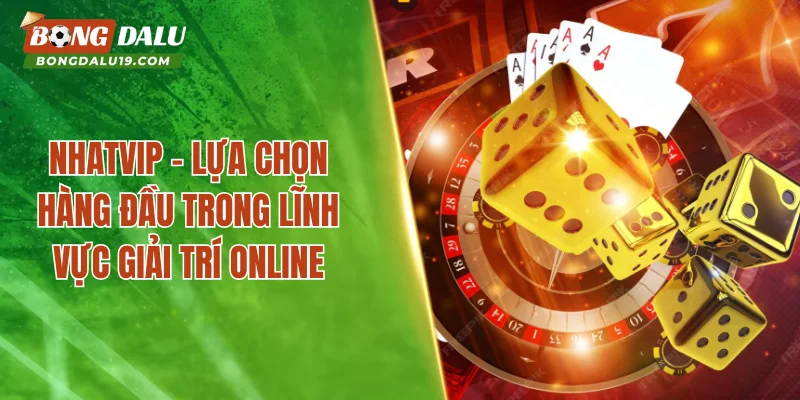 NHATVIP – Lựa Chọn Hàng Đầu Trong Lĩnh Vực Giải Trí Online