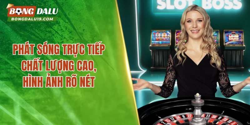 Phát sóng trực tiếp chất lượng cao, hình ảnh rõ nét