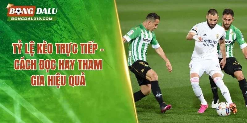 Tỷ Lệ Kèo Trực Tiếp – Cách Đọc Hay Tham Gia Hiệu Quả