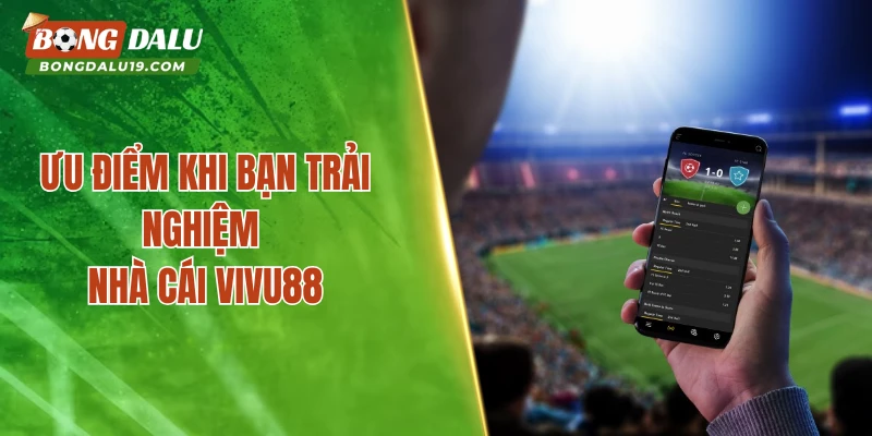 Ưu điểm khi bạn trải nghiệm nhà cái VIVU88